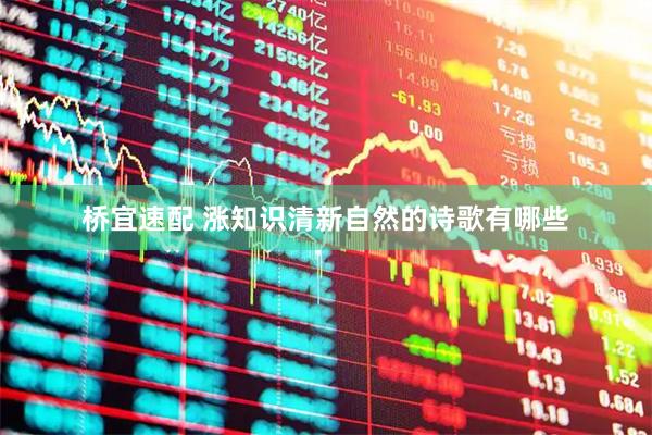 桥宜速配 涨知识清新自然的诗歌有哪些