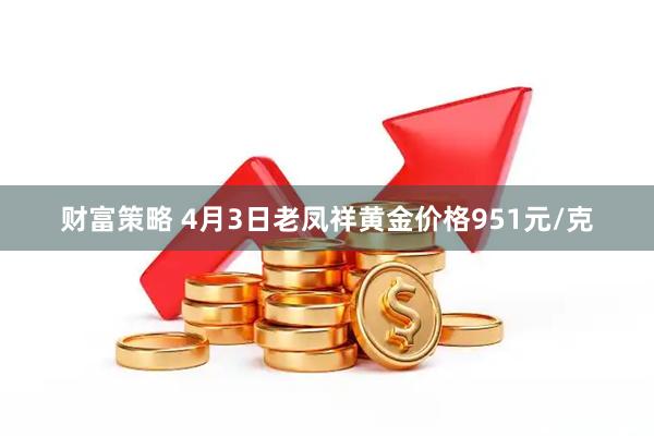 财富策略 4月3日老凤祥黄金价格951元/克