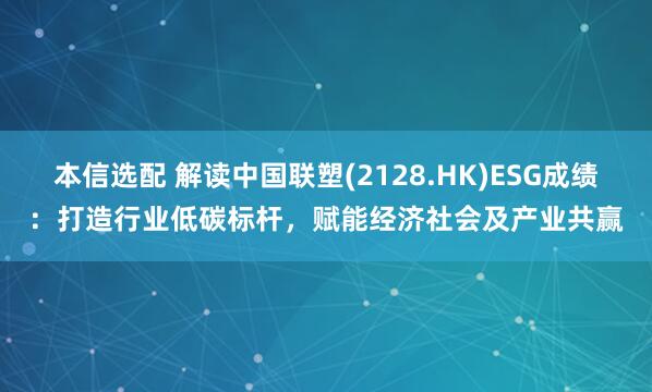 本信选配 解读中国联塑(2128.HK)ESG成绩：打造行业低碳标杆，赋能经济社会及产业共赢