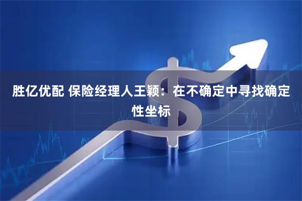 胜亿优配 保险经理人王颖：在不确定中寻找确定性坐标