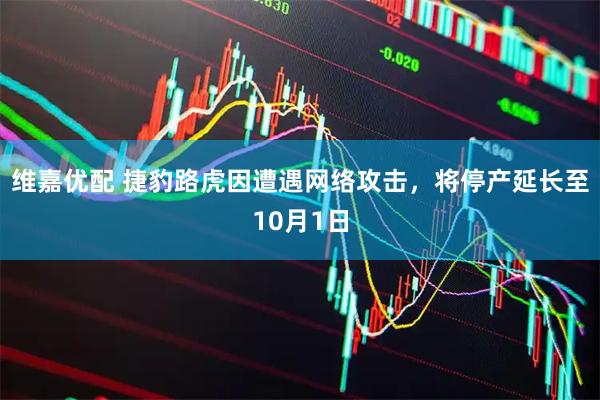 维嘉优配 捷豹路虎因遭遇网络攻击，将停产延长至10月1日