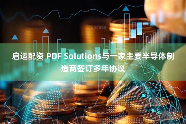 启运配资 PDF Solutions与一家主要半导体制造商签订多年协议