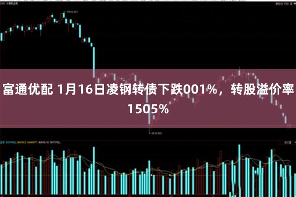 富通优配 1月16日凌钢转债下跌001%，转股溢价率1505%