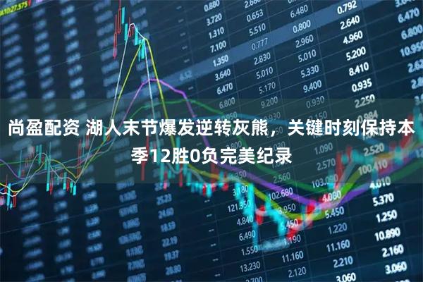 尚盈配资 湖人末节爆发逆转灰熊，关键时刻保持本季12胜0负完美纪录